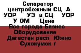 Сепаратор  центробежный СЦ-3А(УОР-401-УЗ) и СЦ -3(УОР-401У-ОМ4) › Цена ­ 111 - Все города Бизнес » Оборудование   . Дагестан респ.,Южно-Сухокумск г.